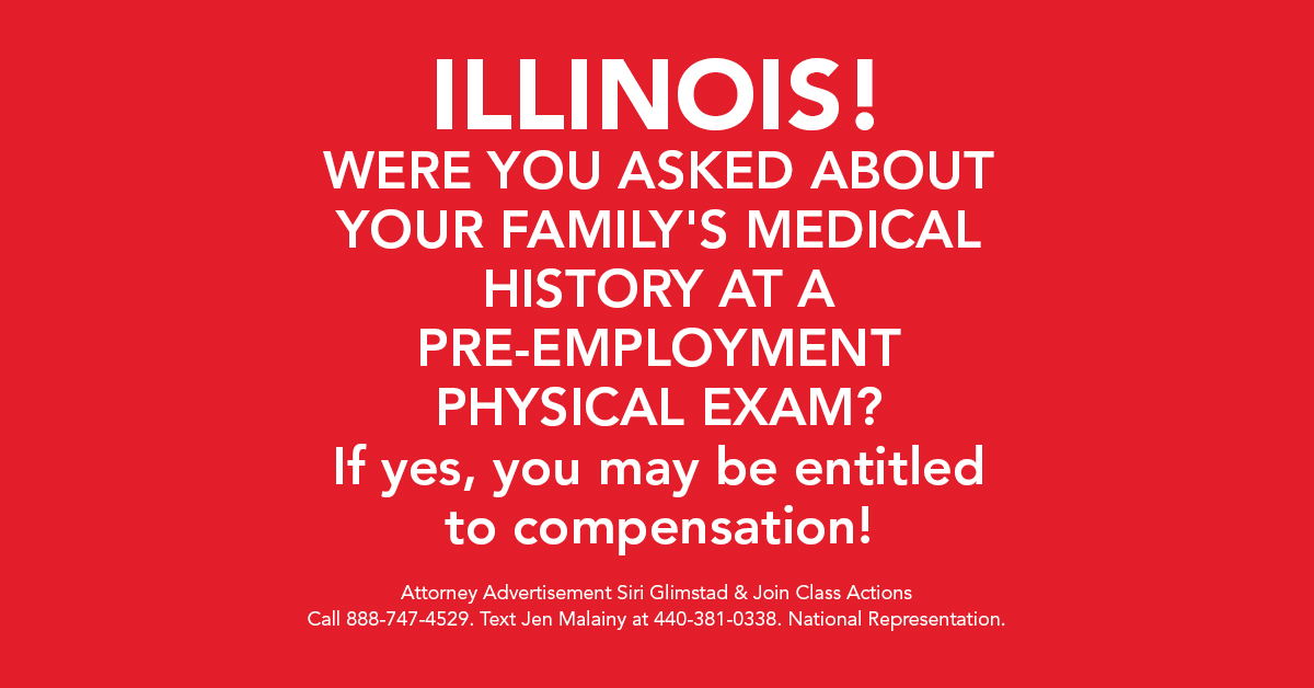 Illinois! Were you asked about your family's medical history at a pre-employment physical exam? If yes, you may be entitled to compensation!